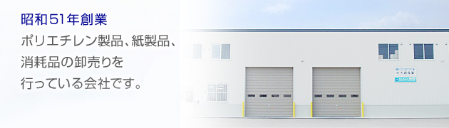 昭和５１年創業　ポリエチレン製品、紙製品、消耗品の卸売りを行っている会社です。